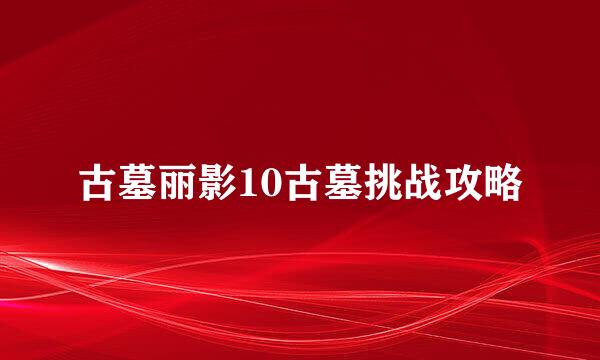 古墓丽影10古墓挑战攻略