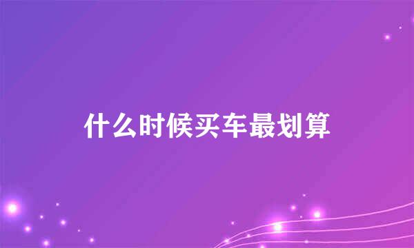 什么时候买车最划算