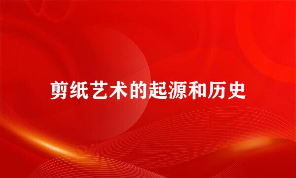 剪纸艺术的起源和历史