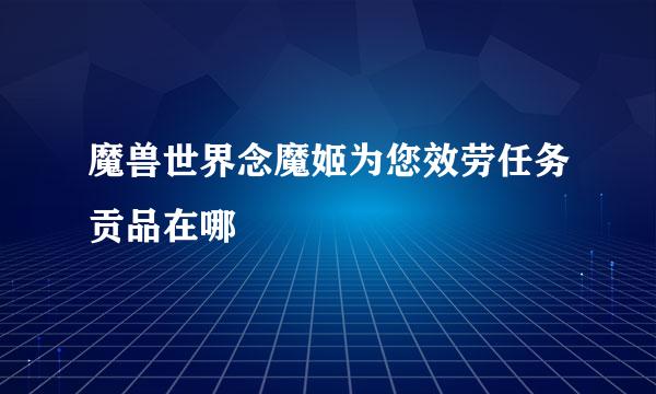魔兽世界念魔姬为您效劳任务贡品在哪