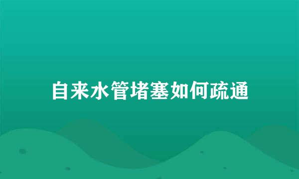 自来水管堵塞如何疏通