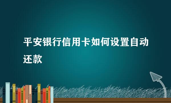 平安银行信用卡如何设置自动还款