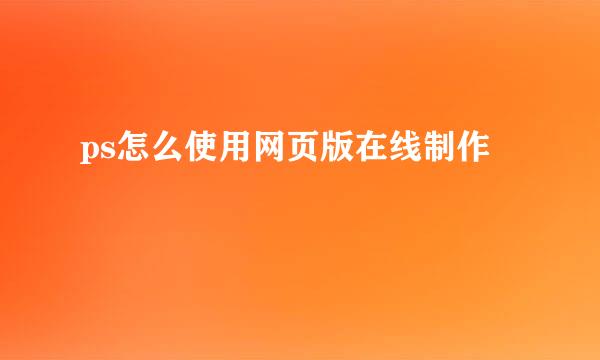ps怎么使用网页版在线制作