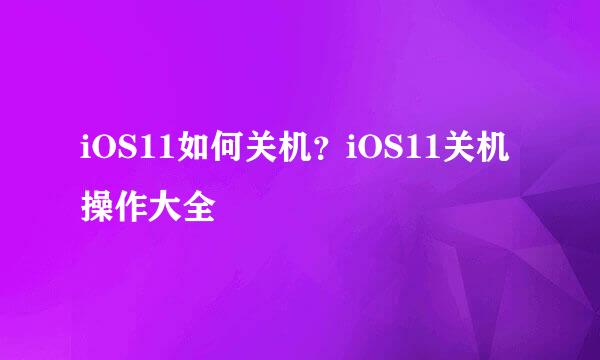 iOS11如何关机?iOS11关机操作大全