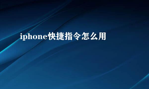 iphone快捷指令怎么用