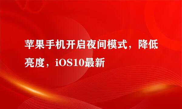 苹果手机开启夜间模式,降低亮度,iOS10最新