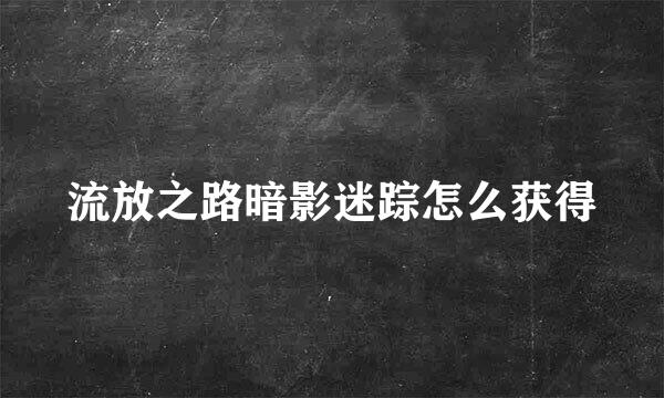 流放之路暗影迷踪怎么获得