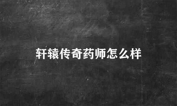 轩辕传奇药师怎么样