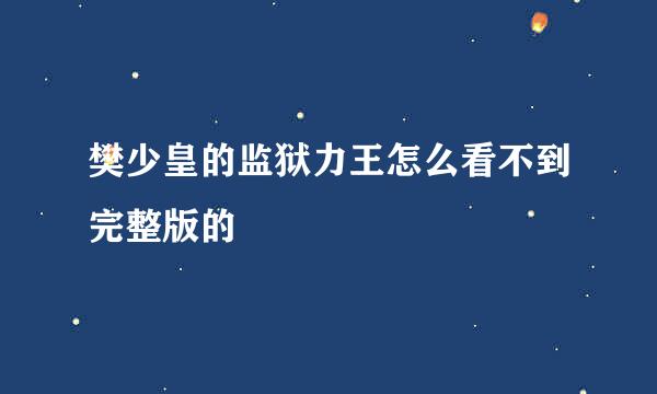 樊少皇的监狱力王怎么看不到完整版的
