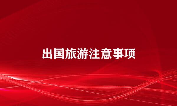 出国旅游注意事项