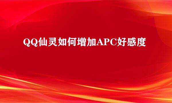 QQ仙灵如何增加APC好感度