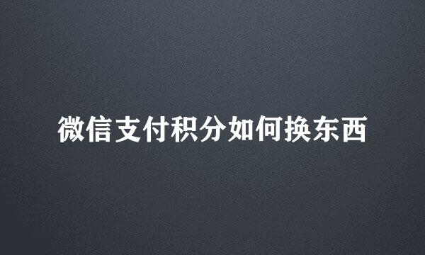 微信支付积分如何换东西