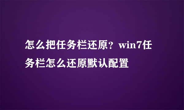 怎么把任务栏还原？win7任务栏怎么还原默认配置