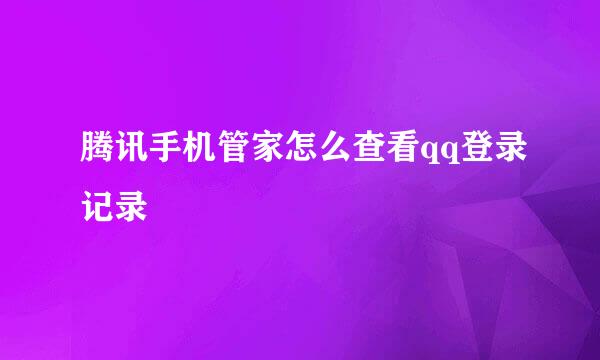 腾讯手机管家怎么查看qq登录记录