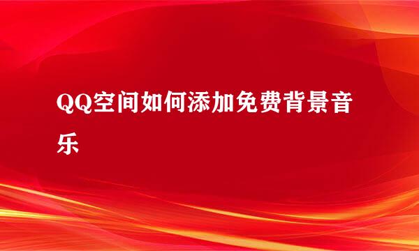 QQ空间如何添加免费背景音乐