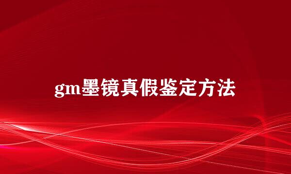 gm墨镜真假鉴定方法