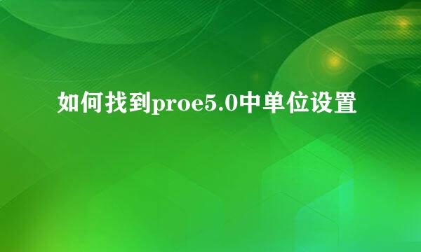 如何找到proe5.0中单位设置