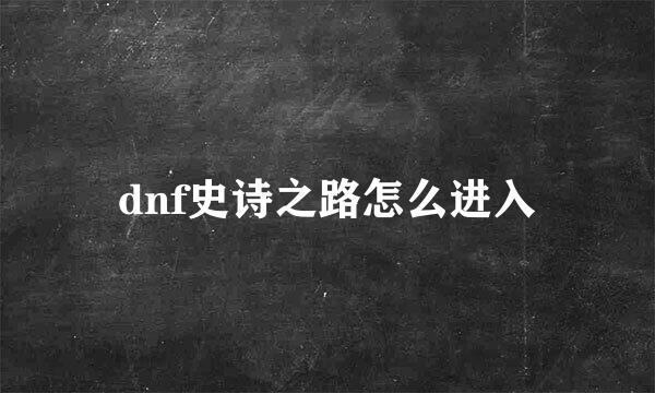 dnf史诗之路怎么进入