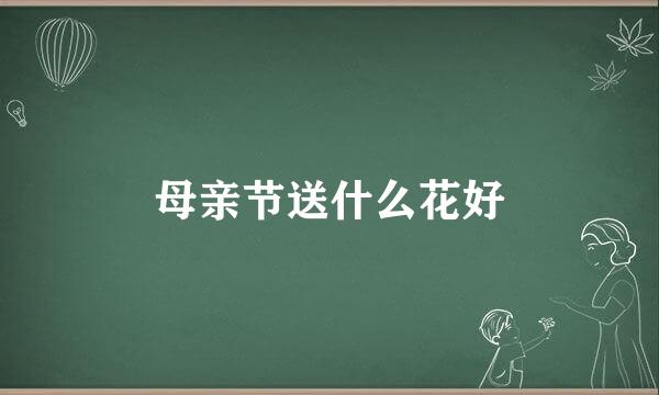 母亲节送什么花好