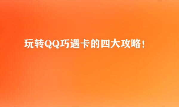 玩转QQ巧遇卡的四大攻略!
