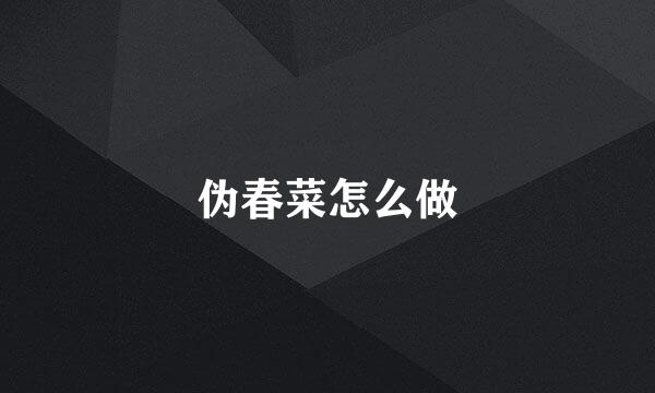 伪春菜怎么做