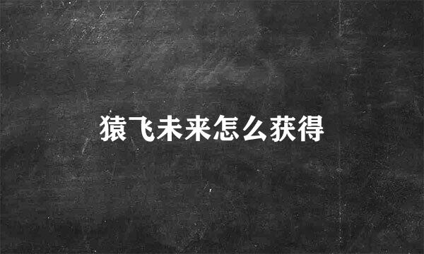 猿飞未来怎么获得