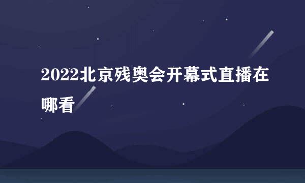 2022北京残奥会开幕式直播在哪看