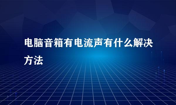 电脑音箱有电流声有什么解决方法