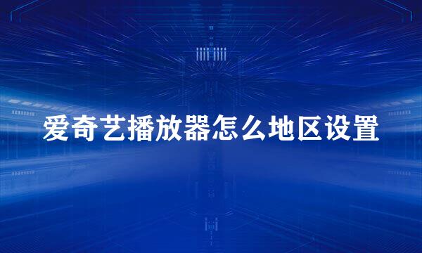 爱奇艺播放器怎么地区设置