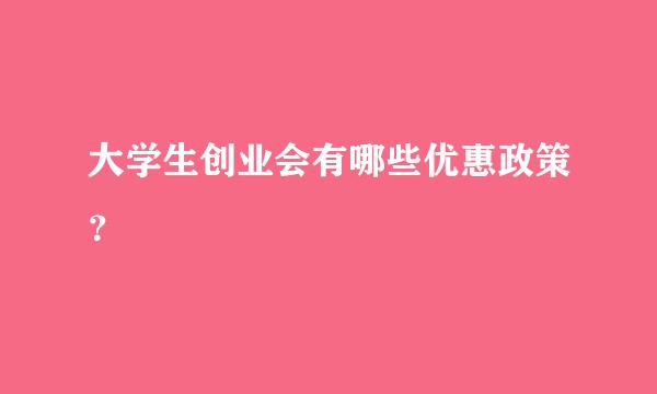 大学生创业会有哪些优惠政策?