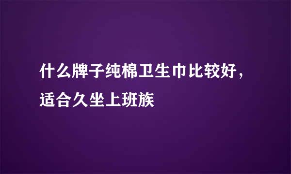 什么牌子纯棉卫生巾比较好,适合久坐上班族