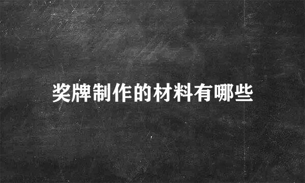 奖牌制作的材料有哪些