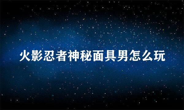 火影忍者神秘面具男怎么玩