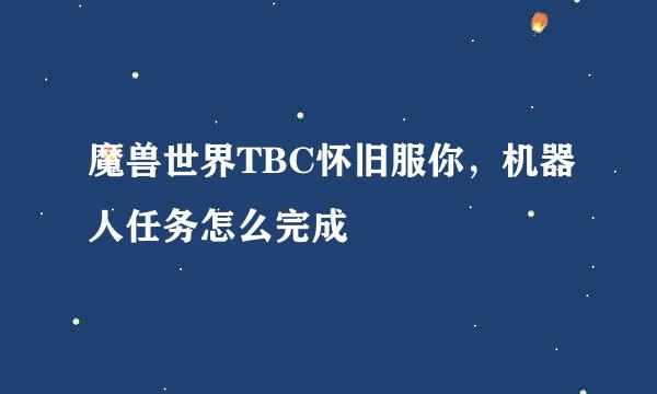 魔兽世界TBC怀旧服你，机器人任务怎么完成
