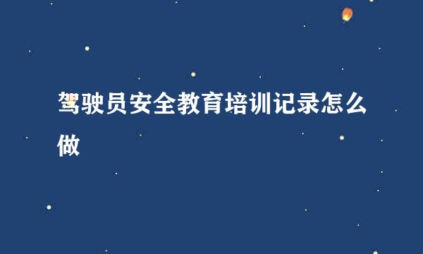驾驶员安全教育培训记录怎么做