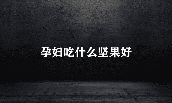 孕妇吃什么坚果好