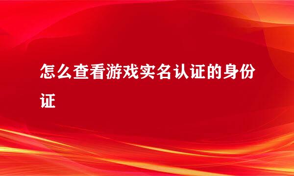 怎么查看游戏实名认证的身份证