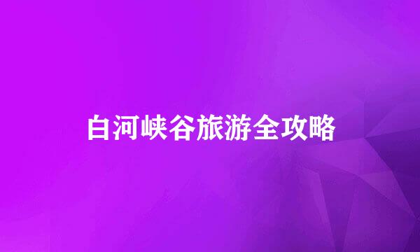 白河峡谷旅游全攻略