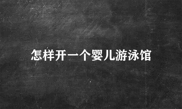怎样开一个婴儿游泳馆