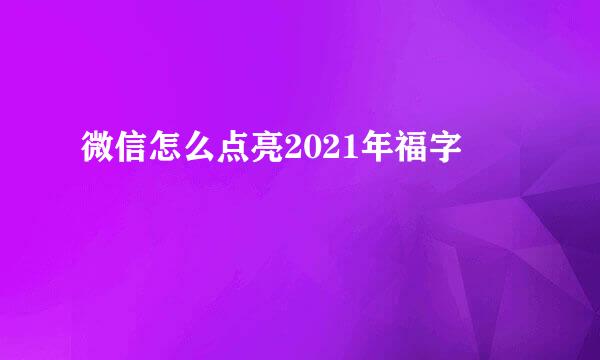微信怎么点亮2021年福字