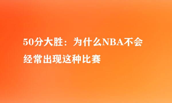 50分大胜:为什么NBA不会经常出现这种比赛