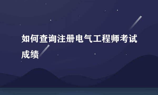 如何查询注册电气工程师考试成绩