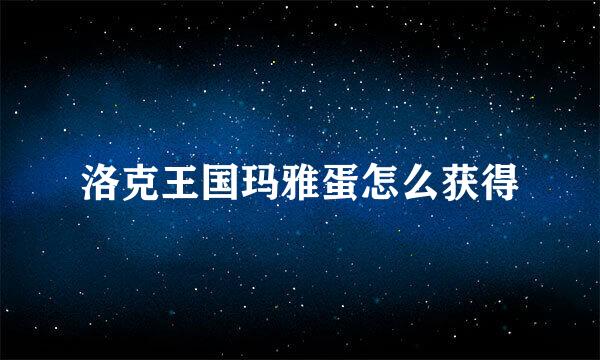 洛克王国玛雅蛋怎么获得