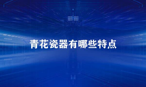 青花瓷器有哪些特点