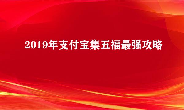 2019年支付宝集五福最强攻略