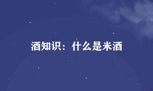 酒知识：什么是米酒