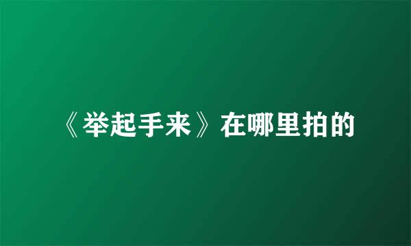 《举起手来》在哪里拍的