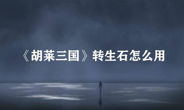 《胡莱三国》转生石怎么用
