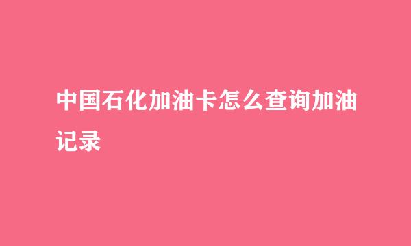 中国石化加油卡怎么查询加油记录