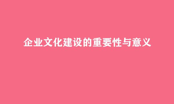企业文化建设的重要性与意义